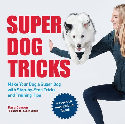 Super Dog Tricks: Make Your Dog a Super Dog with Step by Step Tricks and Training Tips - As Seen on America's Got Talent! by Carson, Sara