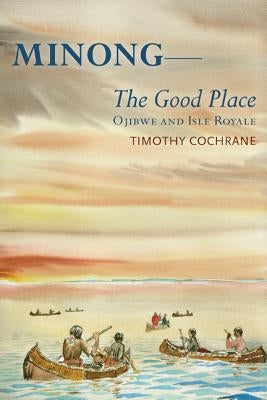 Minong: The Good Place Ojibwe and Isle Royale by Cochrane, Timothy