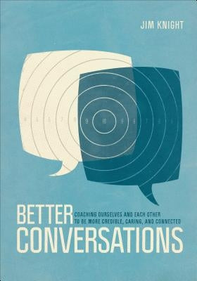 Better Conversations: Coaching Ourselves and Each Other to Be More Credible, Caring, and Connected by Knight, Jim