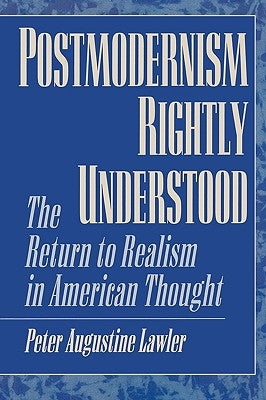 Postmodernism Rightly Understood: The Return to Realism in American Thought by Lawler, Peter Augustine