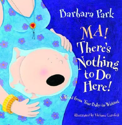 Ma! There's Nothing to Do Here!: A Word from Your Baby-In-Waiting by Park, Barbara