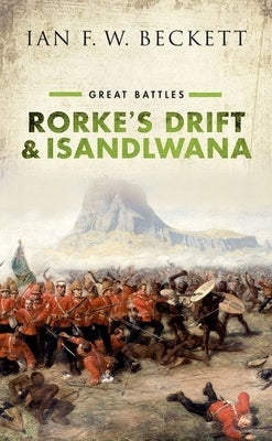 Rorke's Drift and Isandlwana: Great Battles by Beckett, Ian F. W.