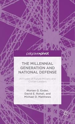 The Millennial Generation and National Defense: Attitudes of Future Military and Civilian Leaders by G. Ender, Morten