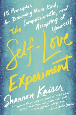 The Self-Love Experiment: Fifteen Principles for Becoming More Kind, Compassionate, and Accepting of Yourself by Kaiser, Shannon