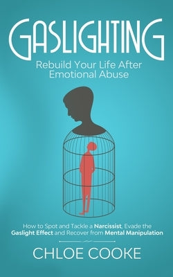 Gaslighting: Rebuild Your Life After Emotional Abuse: How to Spot and Tackle a Narcissist, Evade the Gaslight Effect, and Recover F by Cooke, Chloe