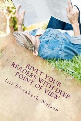 Rivet Your Readers with Deep Point of View by Nelson, Jill Elizabeth
