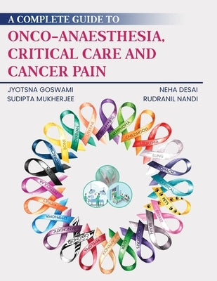 A Complete Guide to Onco-Anaesthesia, Critical Care and Cancer Pain by Goswami, Jyotsna
