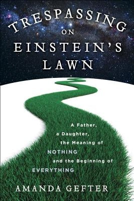 Trespassing on Einstein's Lawn: A Father, a Daughter, the Meaning of Nothing, and the Beginning of Everything by Gefter, Amanda
