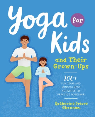 Yoga for Kids and Their Grown-Ups: 100+ Fun Yoga and Mindfulness Activities to Practice Together by Ghannam, Katherine