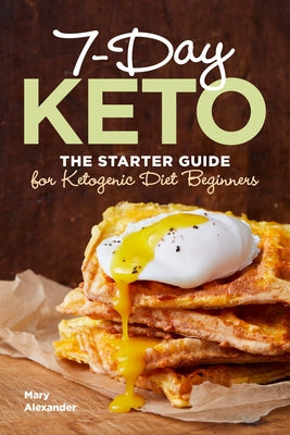 7-Day Keto: The Starter Guide for Ketogenic Diet Beginners by Alexander, Mary