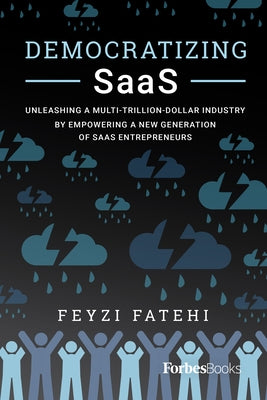 Democratizing Saas: Unleashing a Multi-Trillion-Dollar Industry by Empowering a New Generation of Saas Entrepreneurs by Feyzi Fatehi