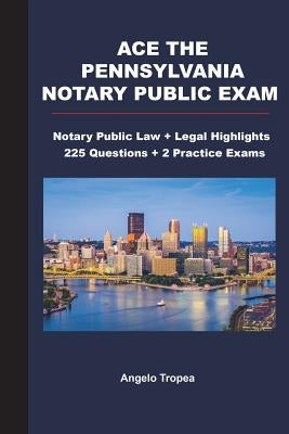 Ace the Pennsylvania Notary Public Exam: Notary Public Law + Legal Highlights, 225 Questions + 2 Practice Exams by Tropea, Angelo