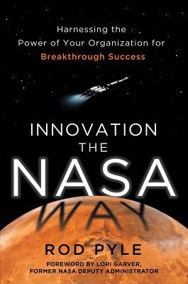 Innovation the NASA Way: Harnessing the Power of Your Organization for Breakthrough Success by Pyle, Rod
