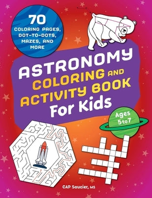 Astronomy Coloring & Activity Book for Kids: 70 Coloring Pages, Dot-To-Dots, Mazes, and More by Saucier, Cap