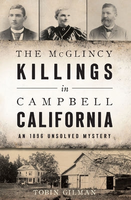 The McGlincy Killings in Campbell, California: An 1896 Unsolved Mystery by Gilman, Tobin