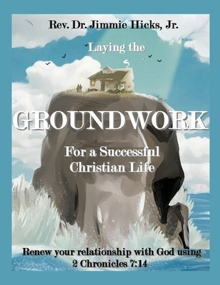 Laying the Groundwork for a Successful Christian Life by Hicks, Jimmie, Jr.