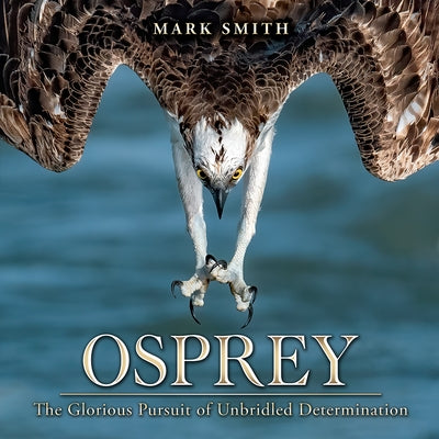 Osprey: The Glorious Pursuit of Unbridled Determination by Smith, Mark