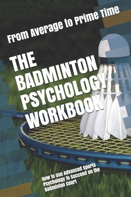 The Badminton Psychology Workbook: How to Use Advanced Sports Psychology to Succeed on the Badminton Court by Uribe Masep, Danny