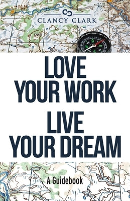 Love Your Work Live Your Dream: A Guidebook by Clark, Clancy