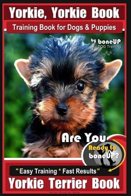 Yorkie, Yorkie Book Training Book for Dogs and Puppies by Bone Up Dog Training: Are You Ready to Bone Up? Easy Steps * Fast Results Yorkie Terrier Boo by Kane, Karen Douglas