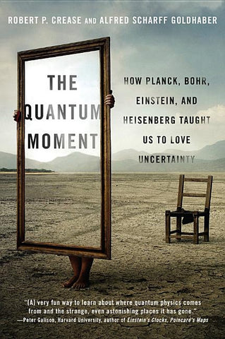 Quantum Moment: How Planck, Bohr, Einstein, and Heisenberg Taught Us to Love Uncertainty by Crease, Robert P.