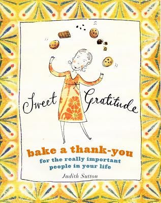 Sweet Gratitude: Bake a Thank-You for the Really Important People in Your Life by Sutton, Judith C.