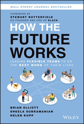 How the Future Works: Leading Flexible Teams to Do the Best Work of Their Lives by Elliott, Brian