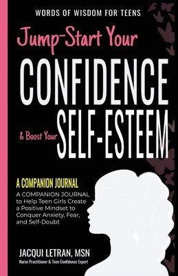 Jump-Start Your Confidence & Boost Your Self-Esteem: A Companion Journal to Teen Girls Create a Positive Mindset to Conquer Anxiety, Fear, and Self-Do by Letran, Jacqui