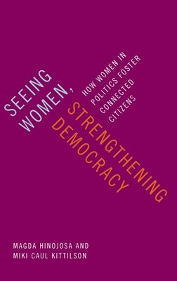 Seeing Women, Strengthening Democracy: How Women in Politics Foster Connected Citizens by Hinojosa, Magda