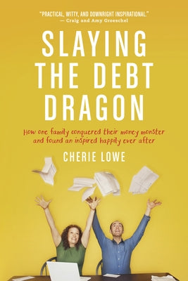Slaying the Debt Dragon: How One Family Conquered Their Money Monster and Found an Inspired Happily Ever After by Lowe, Cherie