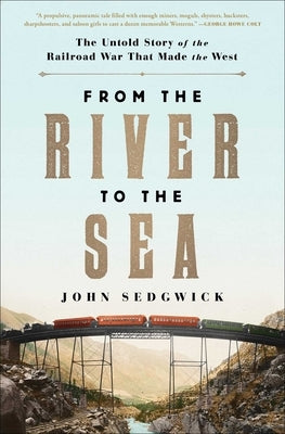 From the River to the Sea: The Untold Story of the Railroad War That Made the West by Sedgwick, John