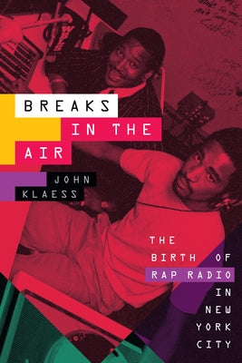 Breaks in the Air: The Birth of Rap Radio in New York City by Klaess, John