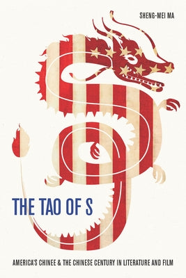 The Tao of S: America's Chinee & the Chinese Century in Literature and Film by Ma, Sheng-Mei