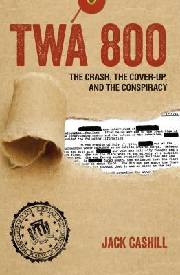 TWA 800: The Crash, the Cover-Up, and the Conspiracy by Cashill, Jack