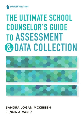 The Ultimate School Counselor's Guide to Assessment and Data Collection by Logan-McKibben, Sandra