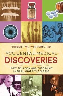 Accidental Medical Discoveries: How Tenacity and Pure Dumb Luck Changed the World by Winters, Robert W.