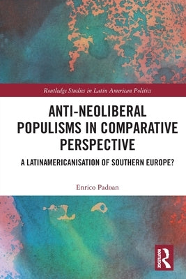 Anti-Neoliberal Populisms in Comparative Perspective: A Latinamericanisation of Southern Europe? by Padoan, Enrico