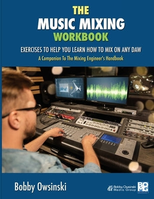 The Music Mixing Workbook: Exercises To Help You Learn How To Mix On Any DAW by Owsinski, Bobby