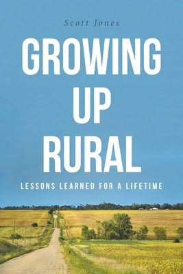 Growing Up Rural: Lessons Learned For a Lifetime by Jones, Scott