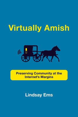 Virtually Amish: Preserving Community at the Internet's Margins by Ems, Lindsay