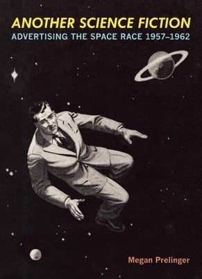 Another Science Fiction: Advertising the Space Race 1957a-1962 by Prelinger, Megan