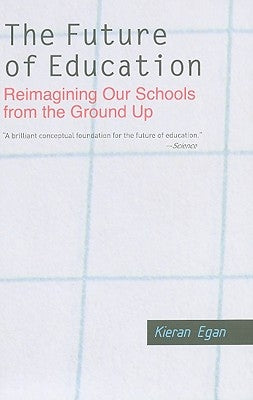 The Future of Education: Reimagining Our Schools from the Ground Up by Egan, Kieran