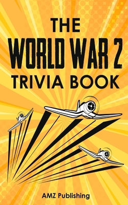 The World War 2 Trivia Book: Interesting Stories and Random Facts From the Deadliest War in the American and World History: Trivia Books for Adults by Publishing, Amz