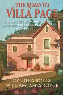 The Road to Villa Page: A He Said/She Said Memoir of Buying Our Dream Home in France by Royce, Cynthia