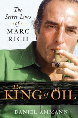 The King of Oil: The Secret Lives of Marc Rich by Ammann, Daniel