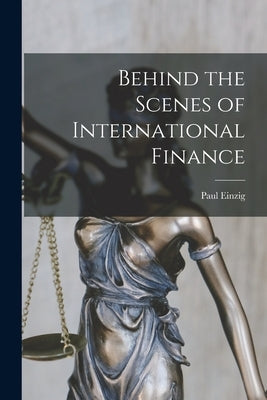 Behind the Scenes of International Finance by Einzig, Paul 1897-1973
