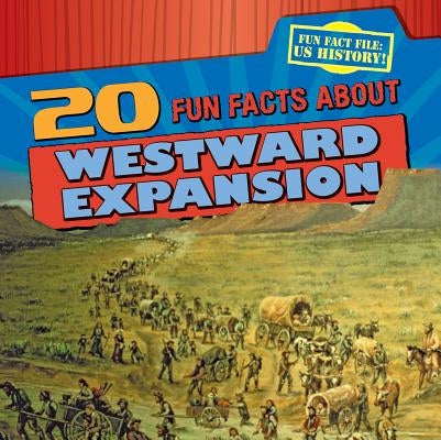 20 Fun Facts about Westward Expansion by Stoltman, Joan