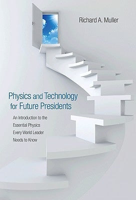 Physics and Technology for Future Presidents: An Introduction to the Essential Physics Every World Leader an Introduction to the Essential Physics Eve by Muller, Richard A.