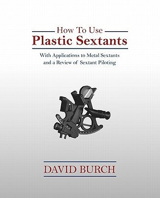 How to Use Plastic Sextants: With Applications to Metal Sextants and a Review of Sextant Piloting by Burch, David
