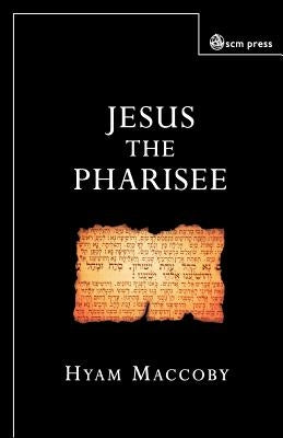 Jesus the Pharisee by Maccoby, Hyam
